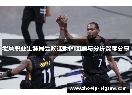 老詹职业生涯最受欢迎瞬间回顾与分析深度分享