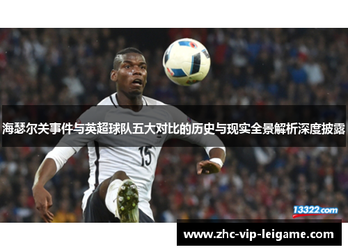 海瑟尔关事件与英超球队五大对比的历史与现实全景解析深度披露