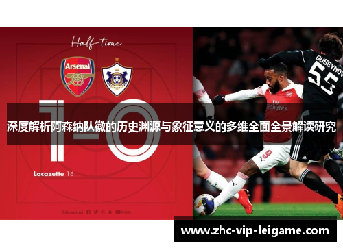 深度解析阿森纳队徽的历史渊源与象征意义的多维全面全景解读研究 深度解析阿森纳队徽的历史渊源与象征意义的多维全面全景解读研究