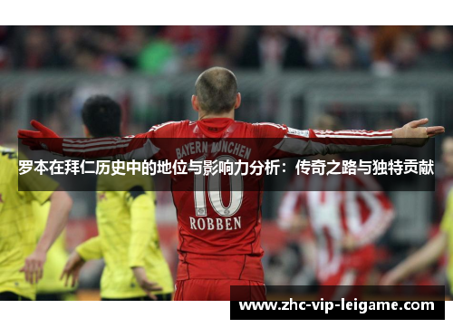 罗本在拜仁历史中的地位与影响力分析：传奇之路与独特贡献
