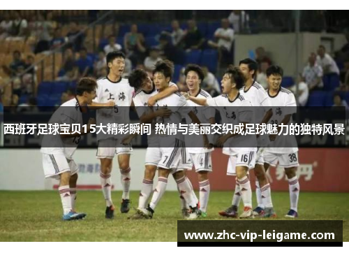 西班牙足球宝贝15大精彩瞬间 热情与美丽交织成足球魅力的独特风景 西班牙足球宝贝15大精彩瞬间 热情与美丽交织成足球魅力的独特风景