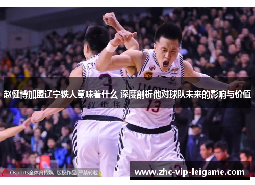 赵健博加盟辽宁铁人意味着什么 深度剖析他对球队未来的影响与价值 赵健博加盟辽宁铁人意味着什么 深度剖析他对球队未来的影响与价值