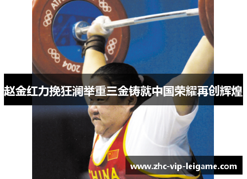 赵金红力挽狂澜举重三金铸就中国荣耀再创辉煌