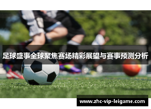 足球盛事全球聚焦赛场精彩展望与赛事预测分析 足球盛事全球聚焦赛场精彩展望与赛事预测分析