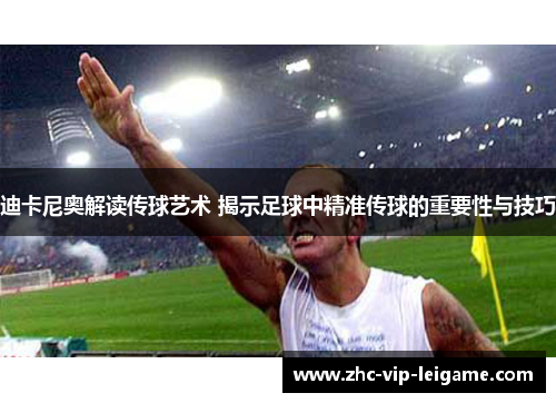 迪卡尼奥解读传球艺术 揭示足球中精准传球的重要性与技巧