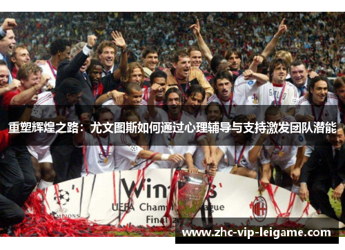 重塑辉煌之路：尤文图斯如何通过心理辅导与支持激发团队潜能