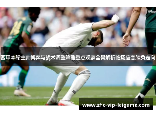 西甲本轮主帅博弈与战术调整策略重点观察全景解析临场应变胜负走向 西甲本轮主帅博弈与战术调整策略重点观察全景解析临场应变胜负走向