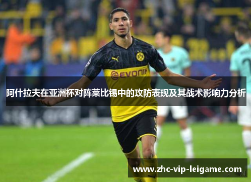 阿什拉夫在亚洲杯对阵莱比锡中的攻防表现及其战术影响力分析 阿什拉夫在亚洲杯对阵莱比锡中的攻防表现及其战术影响力分析