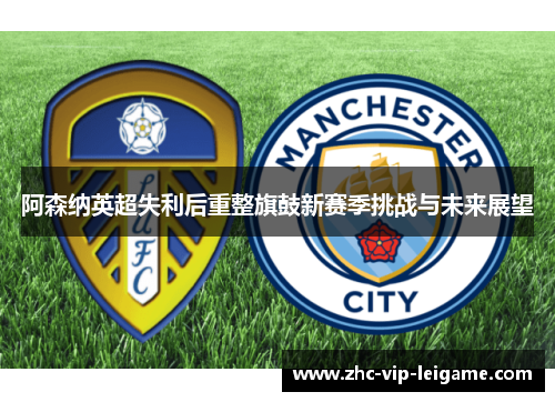 阿森纳英超失利后重整旗鼓新赛季挑战与未来展望 阿森纳英超失利后重整旗鼓新赛季挑战与未来展望