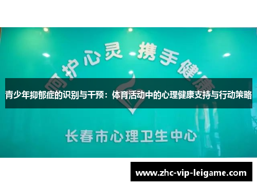 青少年抑郁症的识别与干预:体育活动中的心理健康支持与行动策略 青少年抑郁症的识别与干预:体育活动中的心理健康支持与行动策略