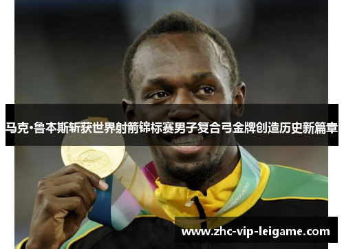 马克·鲁本斯斩获世界射箭锦标赛男子复合弓金牌创造历史新篇章 马克·鲁本斯斩获世界射箭锦标赛男子复合弓金牌创造历史新篇章