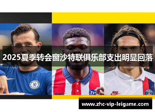 2025夏季转会窗沙特联俱乐部支出明显回落 2025夏季转会窗沙特联俱乐部支出明显回落