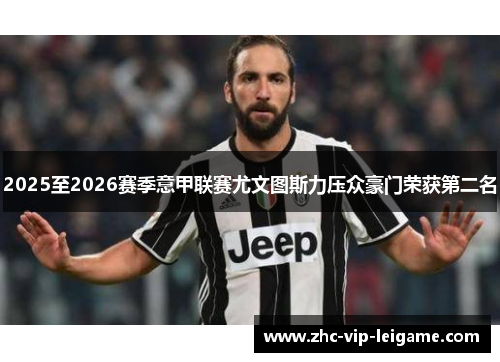 2025至2026赛季意甲联赛尤文图斯力压众豪门荣获第二名 2025至2026赛季意甲联赛尤文图斯力压众豪门荣获第二名