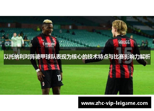 以托纳利对阵德甲球队表现为核心的技术特点与比赛影响力解析 以托纳利对阵德甲球队表现为核心的技术特点与比赛影响力解析