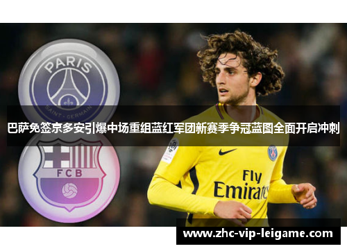 巴萨免签京多安引爆中场重组蓝红军团新赛季争冠蓝图全面开启冲刺 巴萨免签京多安引爆中场重组蓝红军团新赛季争冠蓝图全面开启冲刺