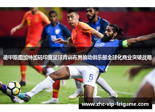 德甲斯图加特加码印度足球青训布局推动俱乐部全球化商业突破战略 德甲斯图加特加码印度足球青训布局推动俱乐部全球化商业突破战略