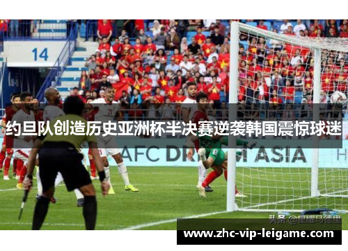 约旦队创造历史亚洲杯半决赛逆袭韩国震惊球迷