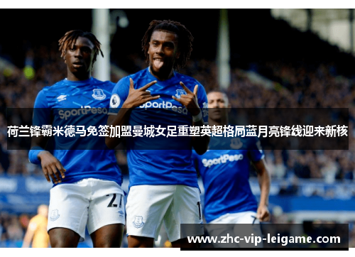 荷兰锋霸米德马免签加盟曼城女足重塑英超格局蓝月亮锋线迎来新核