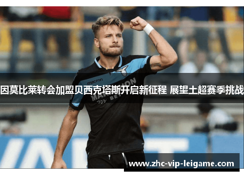 因莫比莱转会加盟贝西克塔斯开启新征程 展望土超赛季挑战