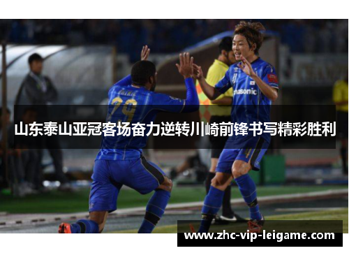山东泰山亚冠客场奋力逆转川崎前锋书写精彩胜利